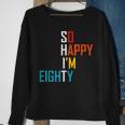 So Happy Im Eighty Gag 80 Year Old Funny 80Th Birthday Sweatshirt Gifts for Old Women