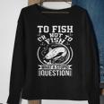 To Fish Or Not To Fish What A Stupid Question I Fishing Sweatshirt Gifts for Old Women