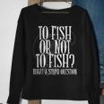 To Fish Or Not To Fish What A Stupid Question Sweatshirt Gifts for Old Women