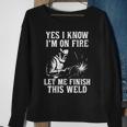 Yes I Know I_M On Fire Let Me Finish This Weld Funny Welder Sweatshirt Gifts for Old Women