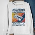 I Never Dreamed Id Grow Up To Be A Super Sexy Boating Lover Sweatshirt Gifts for Old Women