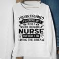 Womens I Never Dreamed Id Grow Up To Be A Sexy Freakin Nurse Sweatshirt Gifts for Old Women