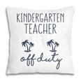 Last Day Of School Gift For Kindergarten Teacher Off Duty Gift For Womens Pillow
