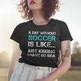 Funny Soccer Shirts A Day Without Soccer GiftShirt Women T-shirt Gifts for Her