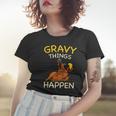 Gravy Things Happen Gobble Me Funny Turkey Thanksgiving Women T-shirt Gifts for Her