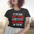 If You Had My Job You Would Be Drunk Too Women T-shirt Gifts for Her