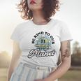 Be Kind To Our Planet Save The Earth Earth Day Environmental Women T-shirt Gifts for Her