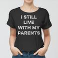 I Still Live With My Parents Funny Sarcastic Living At Home Women T-shirt