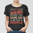 Its Weird Being The Same Age As Old People Funny Sarcastic Women T-shirt