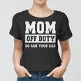 Mom Off Duty Go Ask Your Dad I Love Mom Mothers Day Women T-shirt