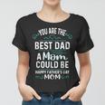 Single Mom Fathers Day Gift Youre The Best Dad A Mom Can Be Women T-shirt