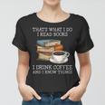 Thats What I Do I Read Books I Drink Coffee I Know Things Women T-shirt