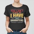 You Cant Scare Me I Have Two Daughters Cool Fathers Day Women T-shirt