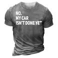 No My Car Isnt Done Yet Funny Car Mechanic Lovers 3D Print Casual Tshirt Grey