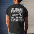 Im Here Because You Broke Something Funny Mechanic Fixing Mens Back Print T-shirt Gifts for Him