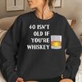 40 Isnt Old If Youre Whiskey Birthday Party Group Women Sweatshirt Gifts for Her