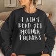 I Aint Dead Yet Mother Fuckers Old People Gag Gifts V6 Women Crewneck Graphic Sweatshirt Gifts for Her