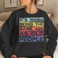 Retro Vintage Its Weird Being The Same Age As Old People Women Sweatshirt Gifts for Her