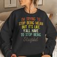 Womens Im Trying To Stop Being Mean But Its Like Yall Have To Women Sweatshirt Gifts for Her