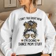 I Cant Talk Right Now Im Doing Dance Mom Stuff Women Sweatshirt Gifts for Her