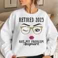 Retired 2023 Not My Problem Anymore Retirement For Women Men Women Crewneck Graphic Sweatshirt Gifts for Her