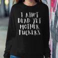 I Aint Dead Yet Mother Fuckers Old People Gag Gifts V6 Women Crewneck Graphic Sweatshirt Funny Gifts