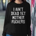 I Aint Dead Yet Mother Fuckers Old People Gag Gifts V7 Women Crewneck Graphic Sweatshirt Funny Gifts