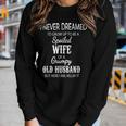 I Never Dreamed Id Grow Up To Be A Spoiled Wife Of A Grumpy Women Long Sleeve T-shirt Gifts for Her