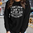 Funny Old People Sayings I Dont Know How To Act My Age Women Graphic Long Sleeve T-shirt Gifts for Her