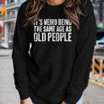 Its Weird Being The Same Age As Old People Women Long Sleeve T-shirt Gifts for Her