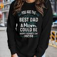 Single Mom Fathers Day Youre The Best Dad A Mom Can Be Women Long Sleeve T-shirt Gifts for Her