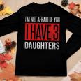 Dad Funny Im Not Afraid Of You I Have 3 Daughters Women Graphic Long Sleeve T-shirt Funny Gifts