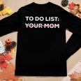 To Do List Your Mom Sarcasm Sarcastic Saying Men Women Women Long Sleeve T-shirt Unique Gifts