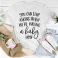 You Can Stop Asking When Were Having A Baby Now New Mom Women T-shirt Unique Gifts