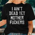 I Aint Dead Yet Mother Fuckers Old People Gag Gifts V7 Women T-shirt Gifts for Her