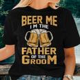 Beer Me Im The Father Of The Groom Grooms Dad Women T-shirt Gifts for Her