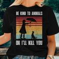 Be Kind To Animals Or Ill Kill You Animal And Pet Lovers Women T-shirt Gifts for Her