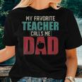Mens My Favorite Teacher Calls Me Dad Funny Fathers Day Gift Idea V2 Women T-shirt Gifts for Her