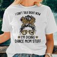 I Cant Talk Right Now Im Doing Dance Mom Stuff Women T-shirt Gifts for Her