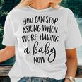 You Can Stop Asking When Were Having A Baby Now New Mom Women T-shirt Gifts for Her