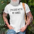 Im Good With My Hands Funny Mechanic Word Design Old Men T-shirt Gifts for Old Men