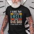 Funny I Have Two Titles Uncle & Dog Dad I Rock Them Both Old Men T-shirt