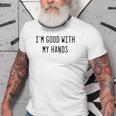 Im Good With My Hands Funny Mechanic Word Design Old Men T-shirt