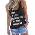 Not A Lot Going On At The Moment Sarcastic Funny Women Flowy Tank