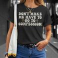 Dont Make Me Have To Go To Confession Catholic Funny Church Unisex T-Shirt Gifts for Her