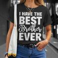 I Have The Best Brother Ever Funny Sibling Gift Unisex T-Shirt Gifts for Her