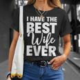 I Have The Best Wife Ever Funny Husband Gift Unisex T-Shirt Gifts for Her