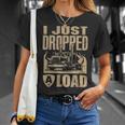 I Just Dropped A Load Funny Trucker Truck Driver Gift Unisex T-Shirt Gifts for Her