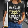 I May Be A Mechanic But I Cant Fix Stupid Unisex T-Shirt Gifts for Her