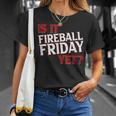 Is It Fireball Friday Yet Unisex T-Shirt Gifts for Her